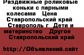 Раздвижные роликовые коньки с парными колесами › Цена ­ 950 - Ставропольский край, Ставрополь г. Дети и материнство » Другое   . Ставропольский край